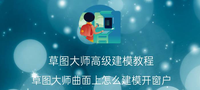 草图大师高级建模教程 草图大师曲面上怎么建模开窗户？